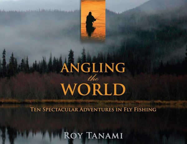 Angling The World: Ten Spectacular Adventures in Fly Fishing book